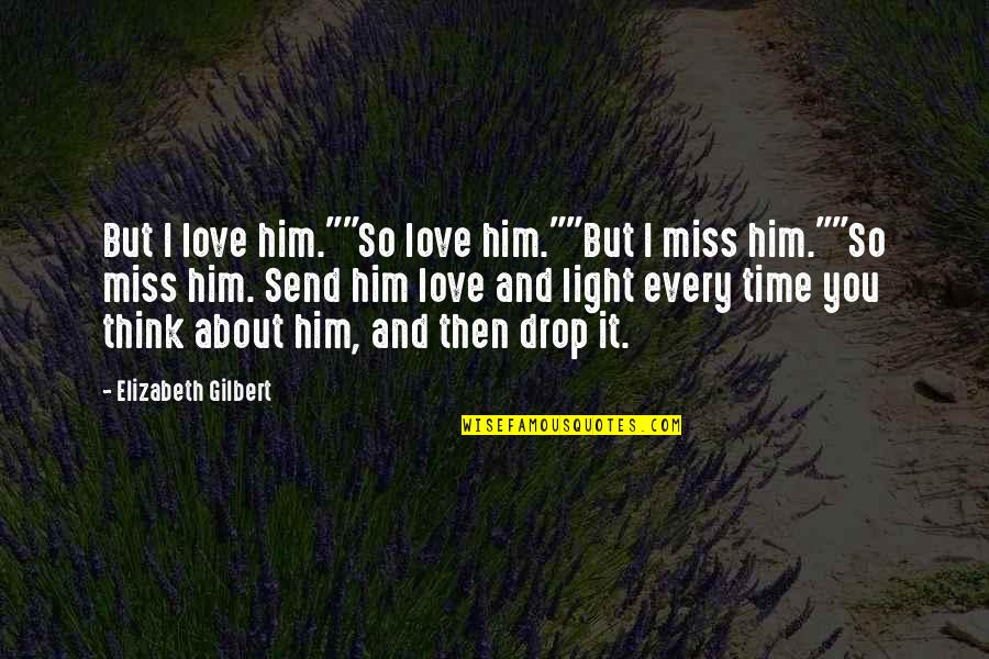 I Miss You Love Quotes By Elizabeth Gilbert: But I love him.""So love him.""But I miss