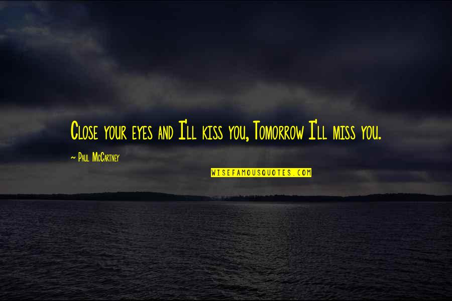 I Miss You Lyrics Quotes By Paul McCartney: Close your eyes and I'll kiss you, Tomorrow