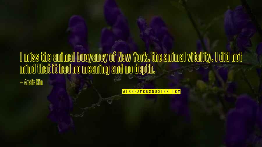 I Miss You Meaning Quotes By Anais Nin: I miss the animal buoyancy of New York, I Miss You Meaning Quotes By Anais Nin: I miss the animal buoyancy of New York,