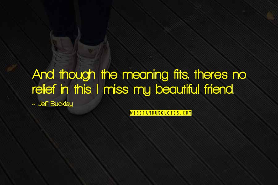 I Miss You Meaning Quotes By Jeff Buckley: And though the meaning fits, there's no relief