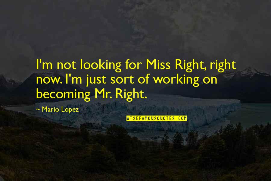 I Miss You More Love Quotes By Mario Lopez: I'm not looking for Miss Right, right now.