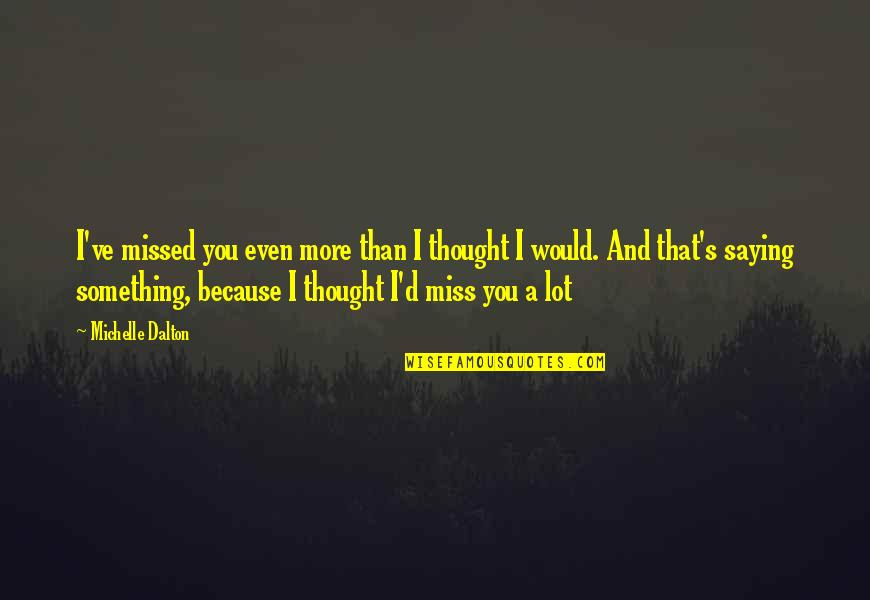 I Miss You More Than I Thought I Would Quotes By Michelle Dalton: I've missed you even more than I thought