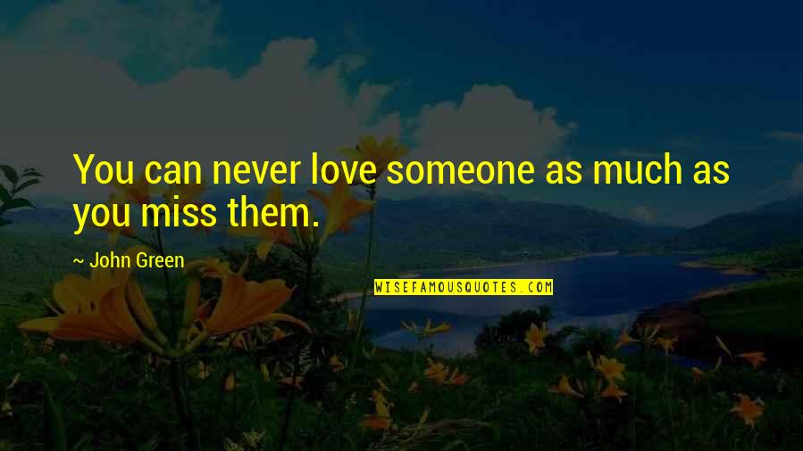 I Miss You More Than Love Quotes By John Green: You can never love someone as much as I Miss You More Than Love Quotes By John Green: You can never love someone as much as