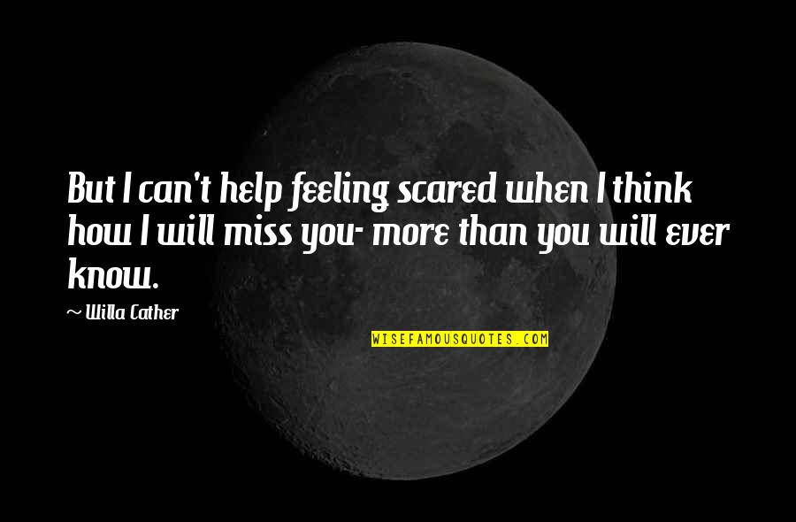 I Miss You More Than Quotes By Willa Cather: But I can't help feeling scared when I