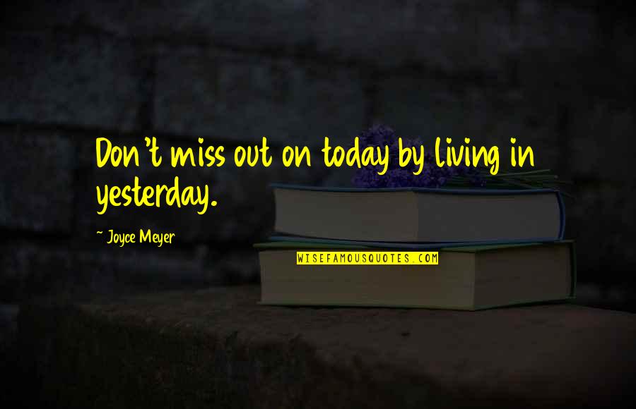 I Miss You More Today Quotes By Joyce Meyer: Don't miss out on today by living in