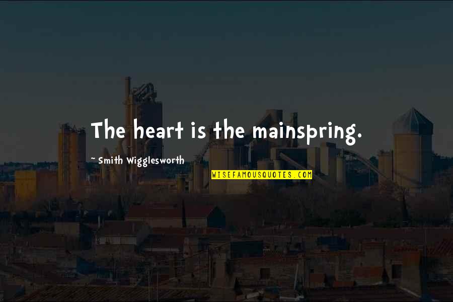 I Miss You Most At Night Quotes By Smith Wigglesworth: The heart is the mainspring.
