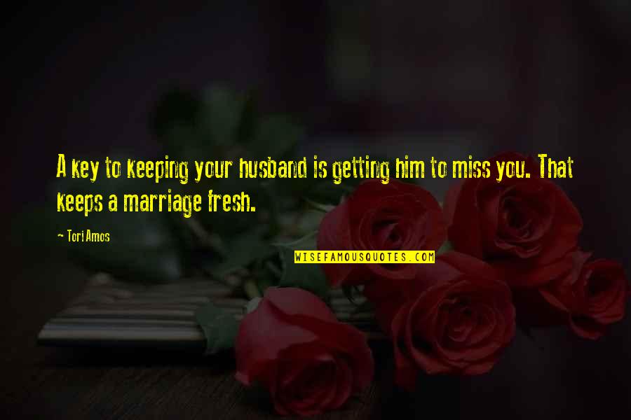 I Miss You My Husband Quotes By Tori Amos: A key to keeping your husband is getting