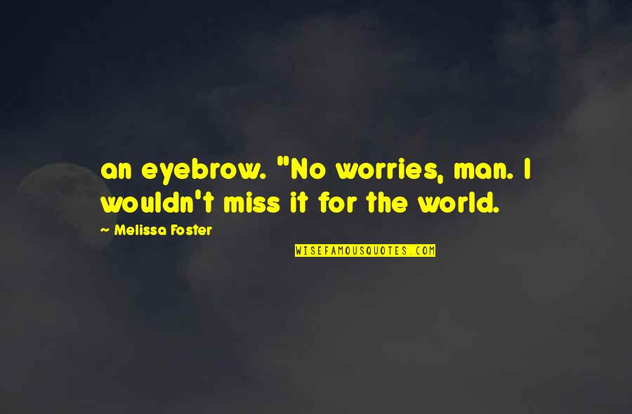 I Miss You My Man Quotes By Melissa Foster: an eyebrow. "No worries, man. I wouldn't miss I Miss You My Man Quotes By Melissa Foster: an eyebrow. "No worries, man. I wouldn't miss