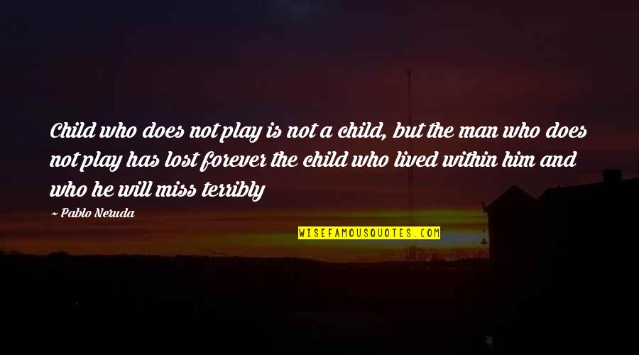I Miss You My Man Quotes By Pablo Neruda: Child who does not play is not a