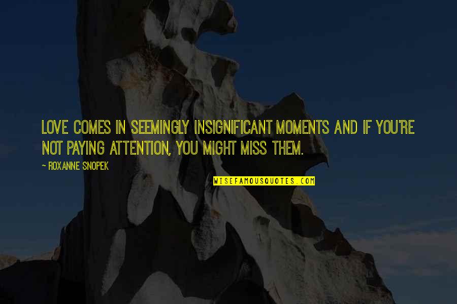 I Miss You Nanny Quotes By Roxanne Snopek: Love comes in seemingly insignificant moments and if