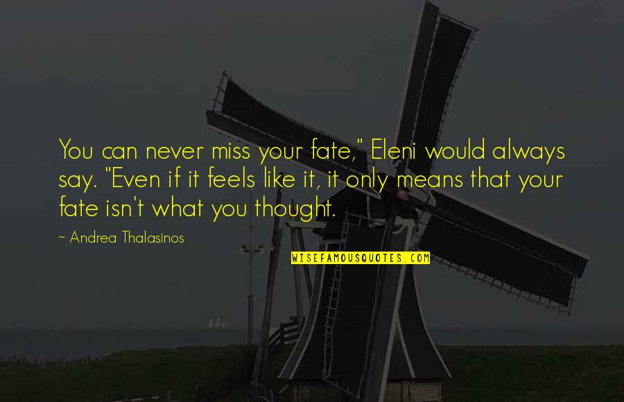 I Miss You Quote Quotes By Andrea Thalasinos: You can never miss your fate," Eleni would I Miss You Quote Quotes By Andrea Thalasinos: You can never miss your fate," Eleni would