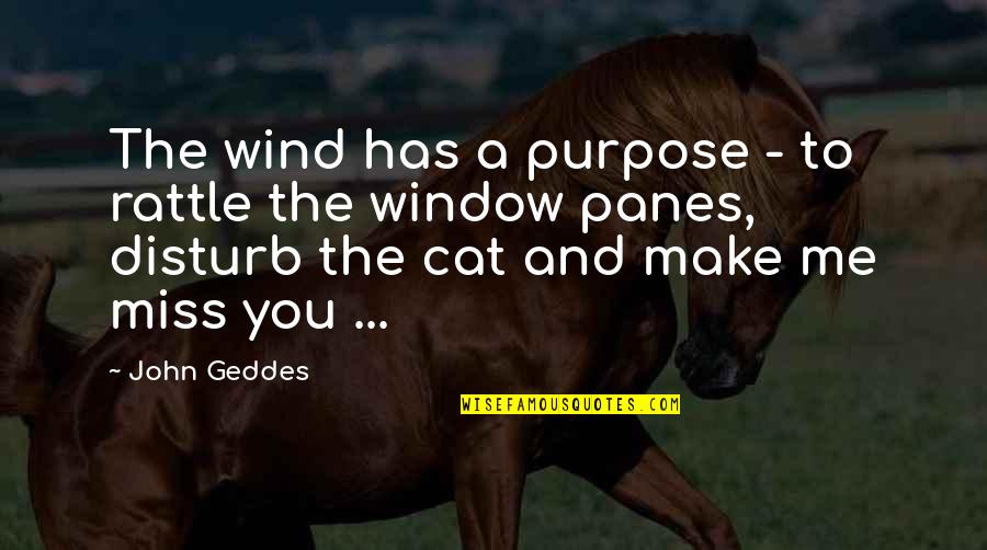 I Miss You Quote Quotes By John Geddes: The wind has a purpose - to rattle I Miss You Quote Quotes By John Geddes: The wind has a purpose - to rattle