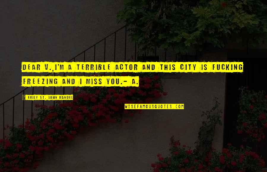 I Miss You Quotes By Emily St. John Mandel: Dear V.,I'm a terrible actor and this city