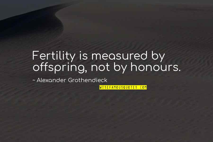 I Miss You Sister In Heaven Quotes By Alexander Grothendieck: Fertility is measured by offspring, not by honours. I Miss You Sister In Heaven Quotes By Alexander Grothendieck: Fertility is measured by offspring, not by honours.