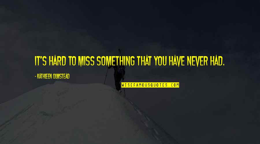 I Miss You So Hard Quotes By Kathleen Olmstead: It's hard to miss something that you have