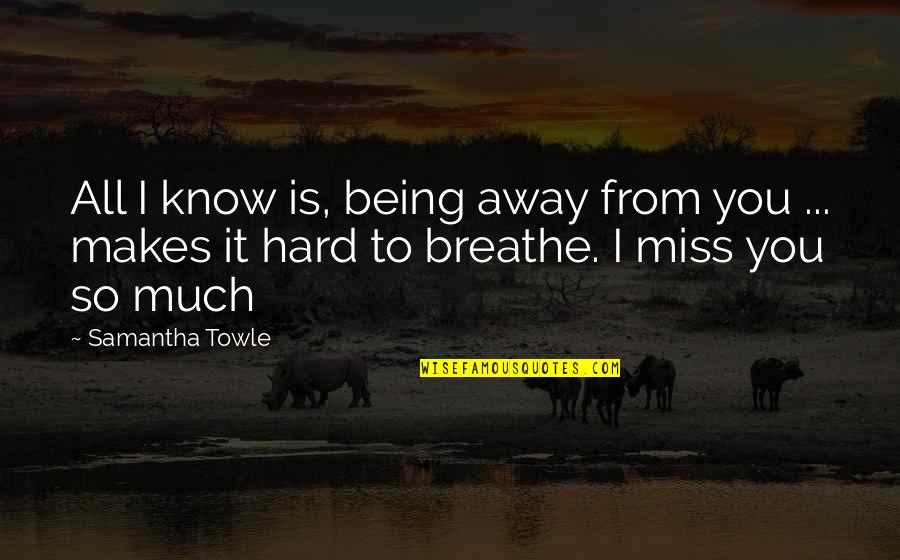I Miss You So Hard Quotes By Samantha Towle: All I know is, being away from you