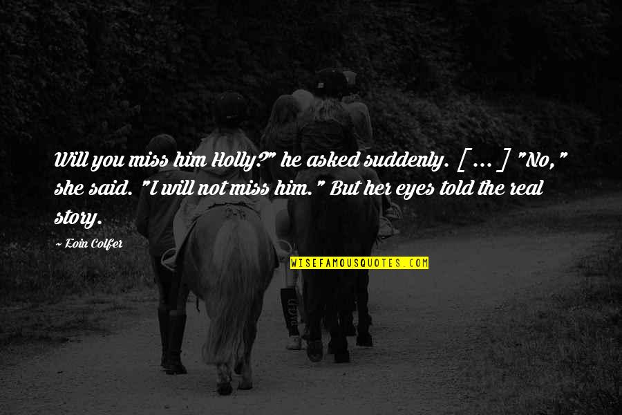 I Miss You So Much For Him Quotes By Eoin Colfer: Will you miss him Holly?" he asked suddenly.
