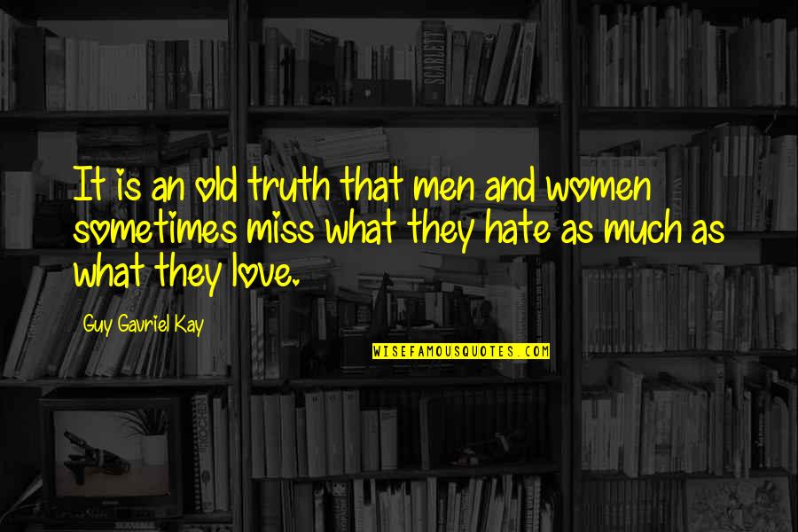 I Miss You Sometimes Love Quotes By Guy Gavriel Kay: It is an old truth that men and I Miss You Sometimes Love Quotes By Guy Gavriel Kay: It is an old truth that men and