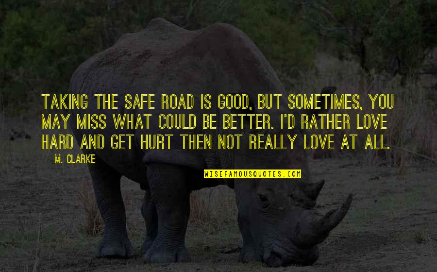 I Miss You Sometimes Love Quotes By M. Clarke: Taking the safe road is good, but sometimes, I Miss You Sometimes Love Quotes By M. Clarke: Taking the safe road is good, but sometimes,
