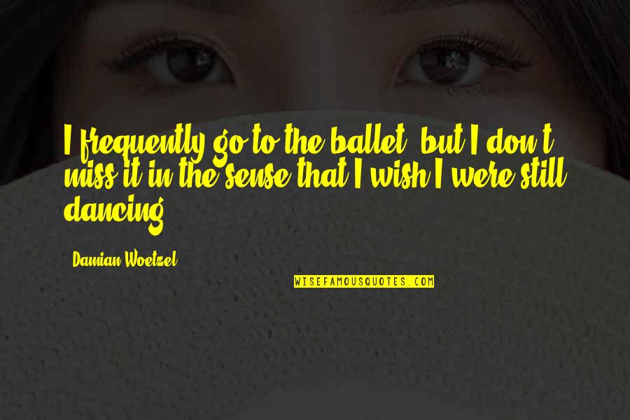 I Miss You Still Quotes By Damian Woetzel: I frequently go to the ballet, but I I Miss You Still Quotes By Damian Woetzel: I frequently go to the ballet, but I