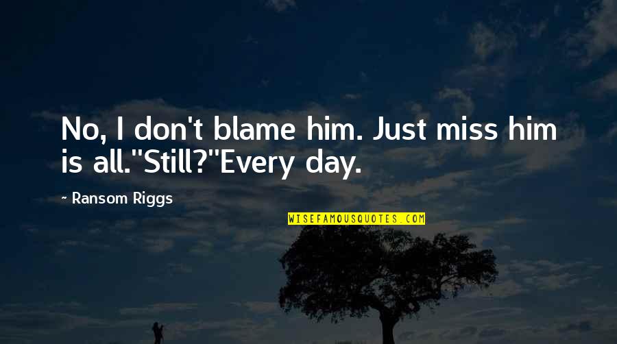 I Miss You Still Quotes By Ransom Riggs: No, I don't blame him. Just miss him