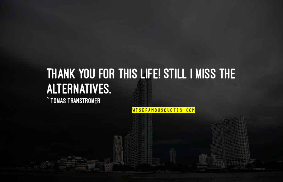 I Miss You Still Quotes By Tomas Transtromer: Thank you for this life! Still I miss I Miss You Still Quotes By Tomas Transtromer: Thank you for this life! Still I miss