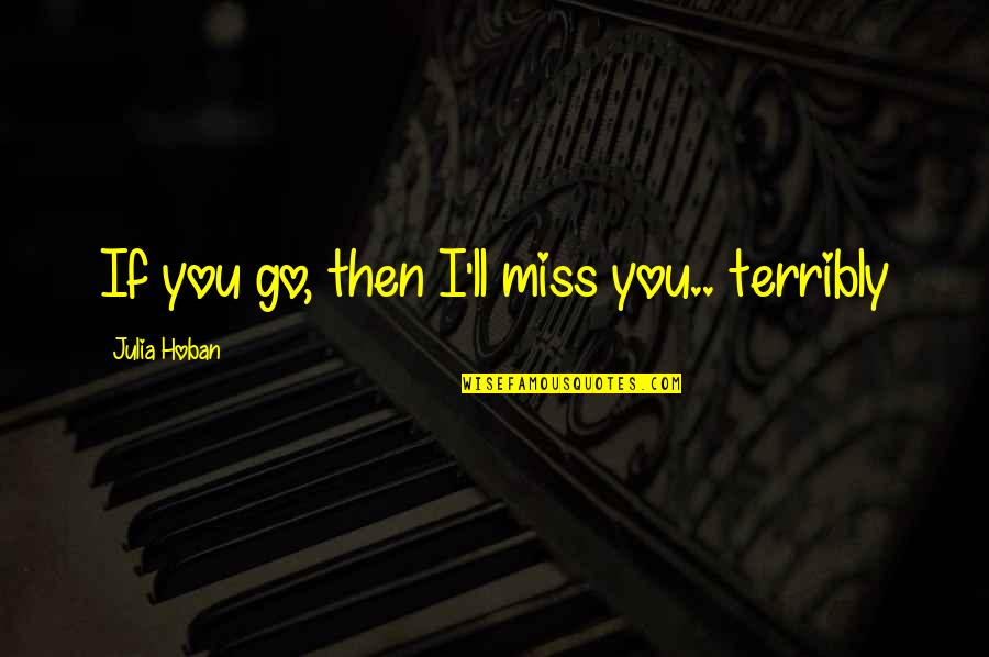 I Miss You Terribly Quotes By Julia Hoban: If you go, then I'll miss you.. terribly