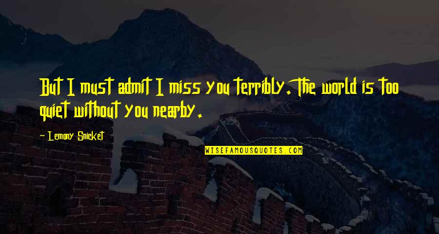 I Miss You Terribly Quotes By Lemony Snicket: But I must admit I miss you terribly.