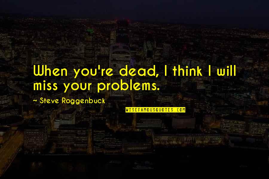 I Miss You When Quotes By Steve Roggenbuck: When you're dead, I think I will miss
