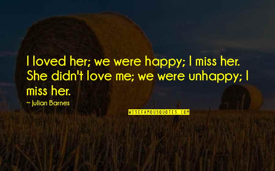 I Miss You With Love Quotes By Julian Barnes: I loved her; we were happy; I miss