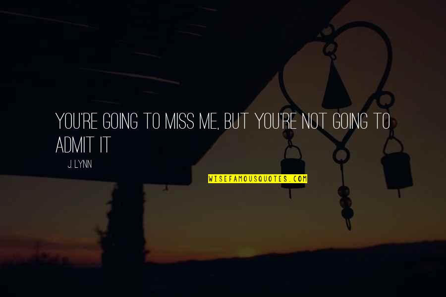 I Miss You With Me Quotes By J. Lynn: You're going to miss me, but you're not