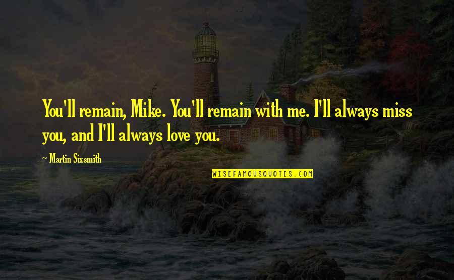 I Miss You With Me Quotes By Martin Sixsmith: You'll remain, Mike. You'll remain with me. I'll
