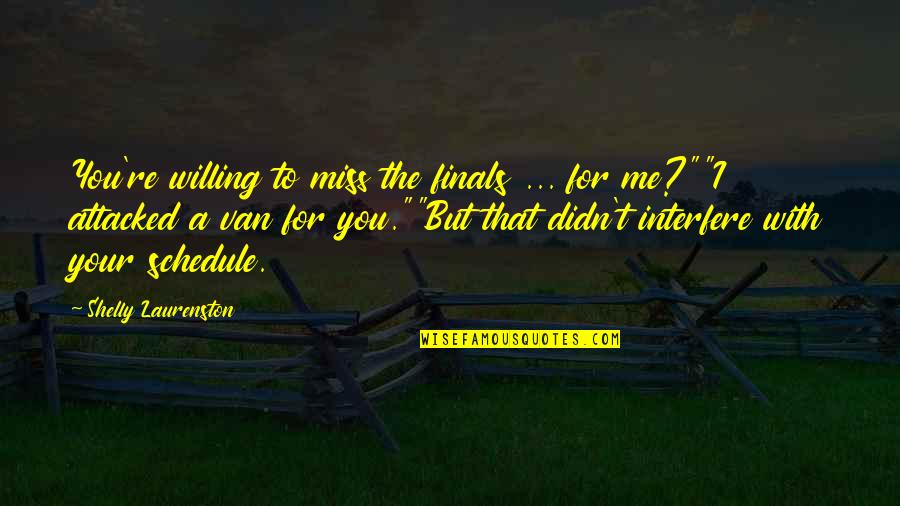 I Miss You With Me Quotes By Shelly Laurenston: You're willing to miss the finals ... for