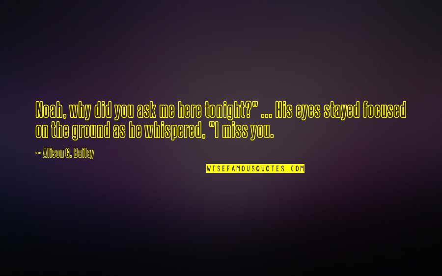 I Miss You You Miss Me Quotes By Alison G. Bailey: Noah, why did you ask me here tonight?" I Miss You You Miss Me Quotes By Alison G. Bailey: Noah, why did you ask me here tonight?"