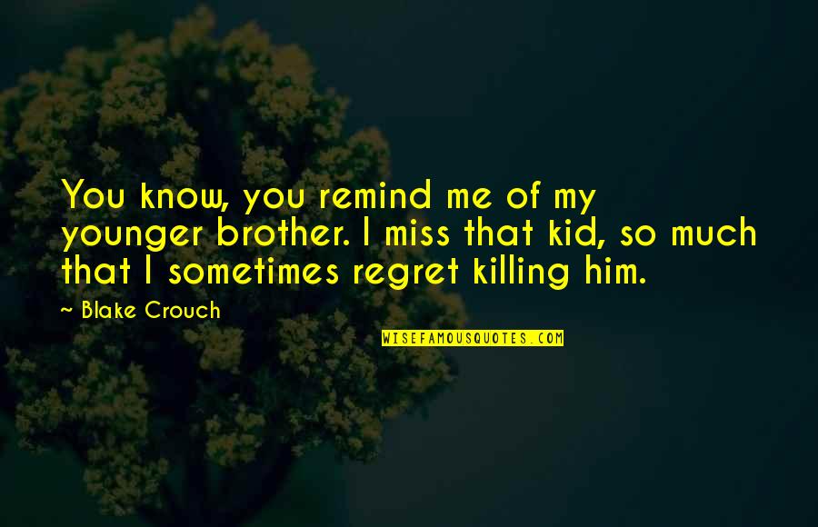 I Miss You You Miss Me Quotes By Blake Crouch: You know, you remind me of my younger I Miss You You Miss Me Quotes By Blake Crouch: You know, you remind me of my younger