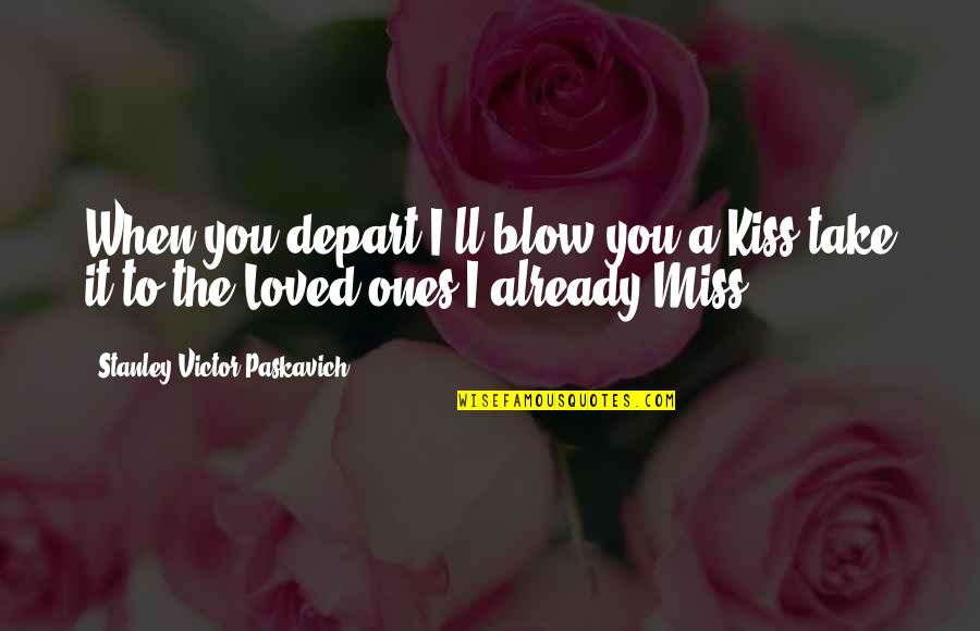I Miss Your Kiss Quotes By Stanley Victor Paskavich: When you depart I'll blow you a Kiss