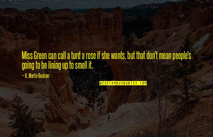 I Miss Your Smell Quotes By K. Martin Beckner: Miss Green can call a turd a rose I Miss Your Smell Quotes By K. Martin Beckner: Miss Green can call a turd a rose