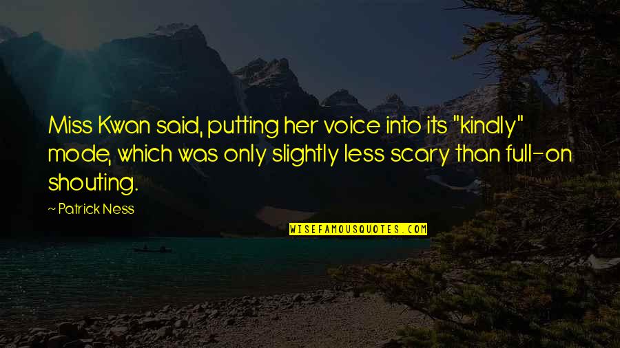 I Miss Your Voice So Much Quotes By Patrick Ness: Miss Kwan said, putting her voice into its I Miss Your Voice So Much Quotes By Patrick Ness: Miss Kwan said, putting her voice into its