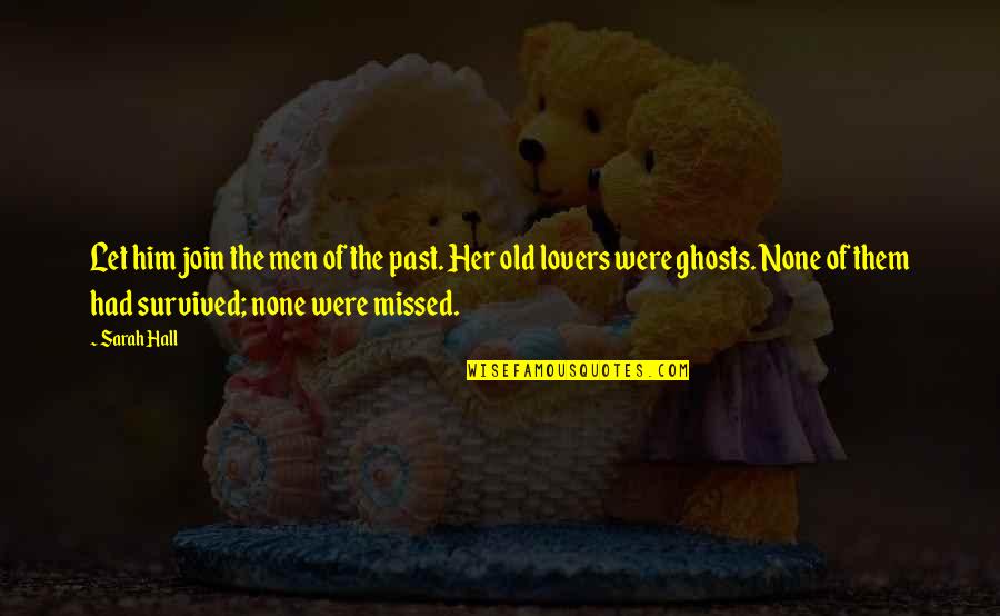 I Missed My Past Quotes By Sarah Hall: Let him join the men of the past. I Missed My Past Quotes By Sarah Hall: Let him join the men of the past.
