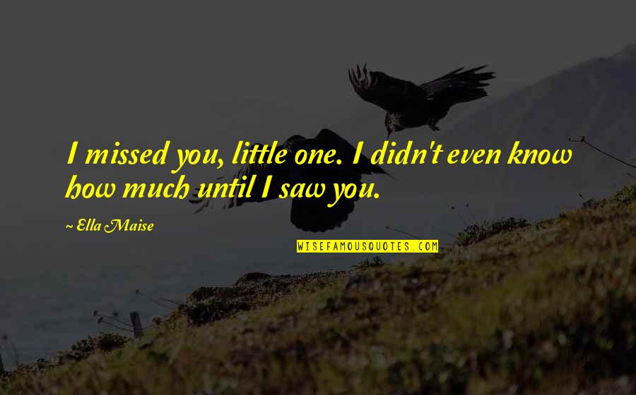 I Missed You Quotes By Ella Maise: I missed you, little one. I didn't even
