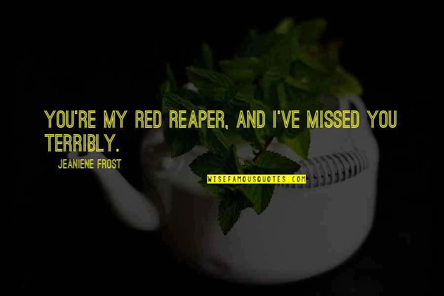 I Missed You Quotes By Jeaniene Frost: You're my Red Reaper, and I've missed you I Missed You Quotes By Jeaniene Frost: You're my Red Reaper, and I've missed you