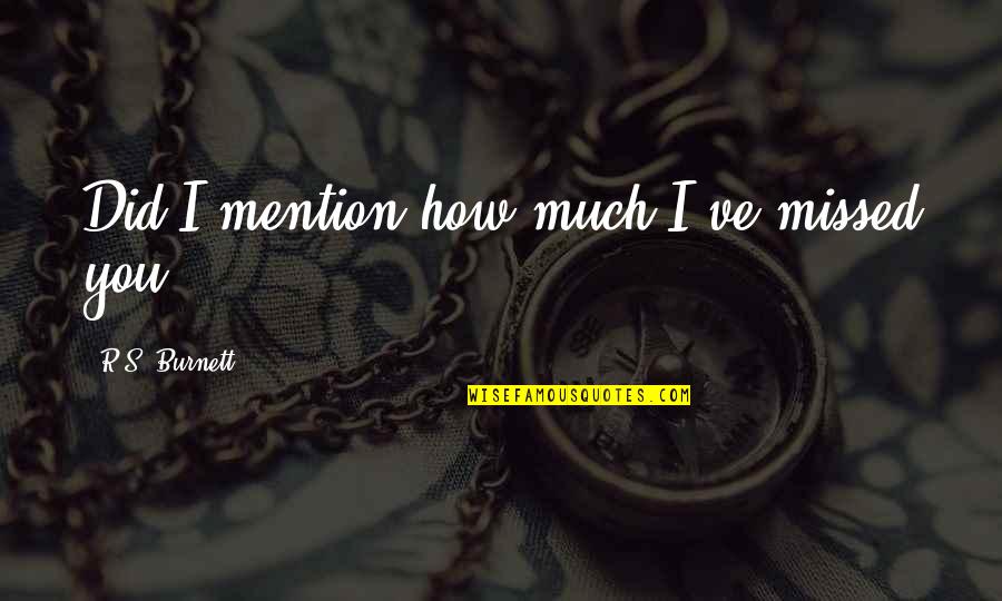 I Missed You Quotes By R.S. Burnett: Did I mention how much I've missed you?