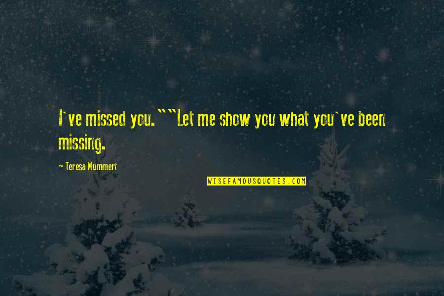 I Missed You Quotes By Teresa Mummert: I've missed you.""Let me show you what you've