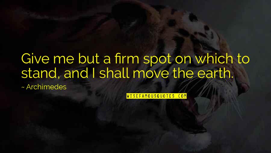 I Move On Quotes By Archimedes: Give me but a firm spot on which