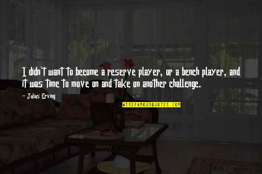 I Move On Quotes By Julius Erving: I didn't want to become a reserve player,