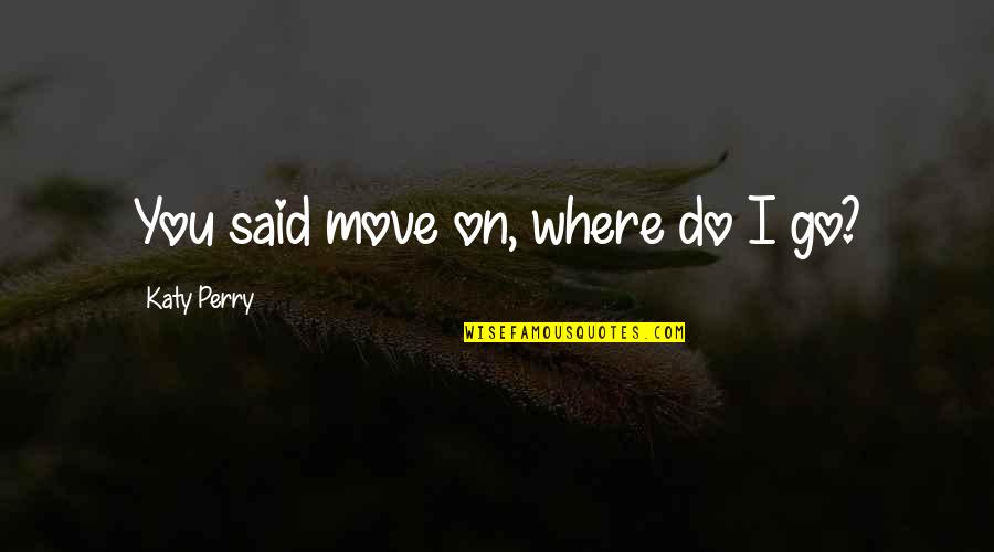 I Move On Quotes By Katy Perry: You said move on, where do I go?