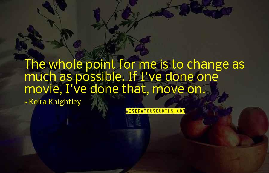 I Move On Quotes By Keira Knightley: The whole point for me is to change