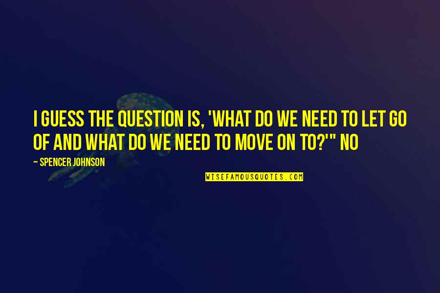 I Move On Quotes By Spencer Johnson: I guess the question is, 'What do we