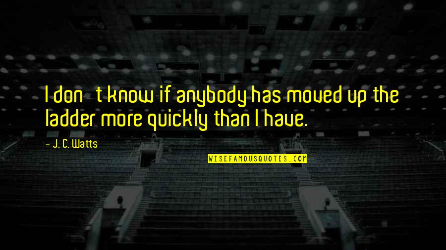 I Moved On Quickly Quotes By J. C. Watts: I don't know if anybody has moved up
