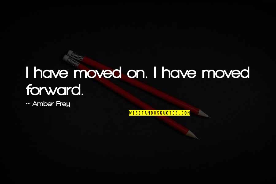 I Moved On Quotes By Amber Frey: I have moved on. I have moved forward.